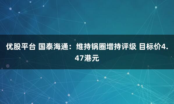 优股平台 国泰海通：维持锅圈增持评级 目标价4.47港元