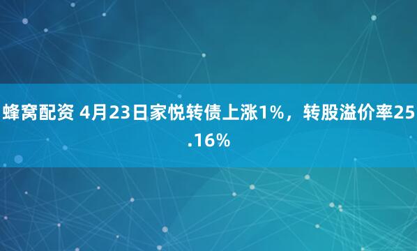 蜂窝配资 4月23日家悦转债上涨1%，转股溢价率25.16%