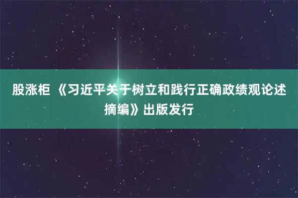 股涨柜 《习近平关于树立和践行正确政绩观论述摘编》出版发行